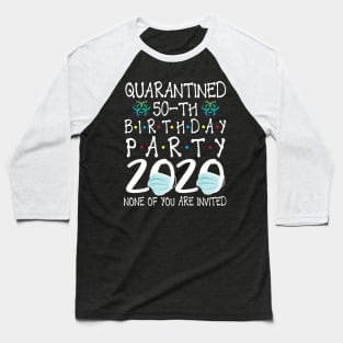 Quarantined 50th Birthday Party 2020 With Face Mask None Of You Are Invited Happy 50 Years Old Baseball T-Shirt